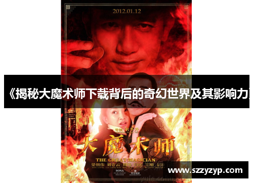 《揭秘大魔术师下载背后的奇幻世界及其影响力》 《揭秘大魔术师下载背后的奇幻世界及其影响力》
